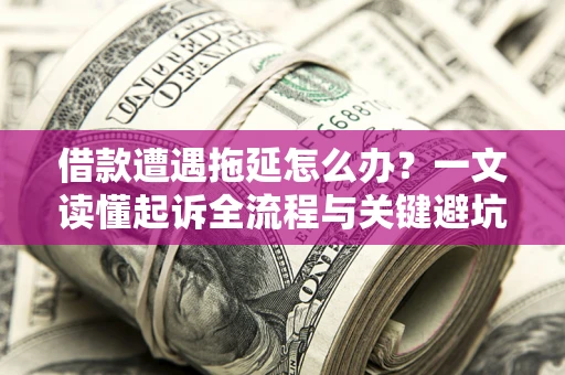 济南借款遭遇拖延怎么办？一文读懂起诉全流程与关键避坑指南