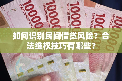 济南如何识别民间借贷风险？合法维权技巧有哪些？
